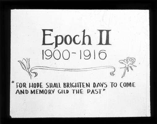 Title Slide, Epoch II 1900-1916. 'For hope shall brighten days to come and memory gild the past.'