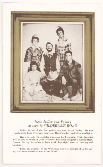 Wilderness Road - Isaac Miller and Family as seen in Wilderness Road. Miller is one of the few anti-slavery men in our Valley. He was friends with Luke Freeman, John and Davie's father, and takes to religion. His wife Lilly we consider quiet and hard-working. Their daugher Avis is kind of sweet on John Freeman. The other daughter is named Mary. Grover, the boy, is restless in farm work, but right keen on hunting and trapping. Until the quarrels of the War, Isaac was well-thought of in the Valley, and even served on our school board. (Printed verso reads: 