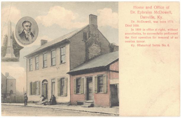 Home and Office of Dr. Ephriam [sic] McDowell. Dr. McDowell was born 1771 - Died 1830. In 1809 in office at right, without anesthetics, he successfully performed the first operation for removal of an ovarian tumor. Ky. Historical Series No. 6. (No Postmark)