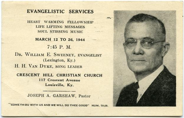 Evangelistic Services. Heart Warming Fellowship. Life Lifting Messages. Soul Stirring Music. March 12 To 26, 1944., 7:45 P.M. Dr. William E. Sweeney, Evangelist (Lexington, Ky.). H.H. Van Dyke, Song Leader. Crescent Hill Christian Church, 117 Crescent Avenue, Louisville, Ky. Joseph A. Garshaw, Pastor