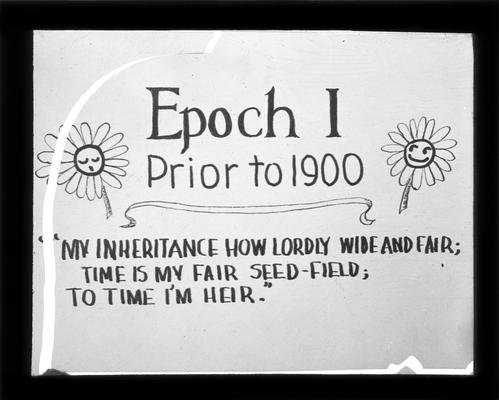 Title Slide, Epoch I, Prior to 1900. 'My inheritance how lordly wide and far; time is my fair seed-field; to time I heir.'